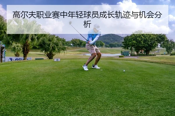 高尔夫职业赛中年轻球员成长轨迹与机会分析